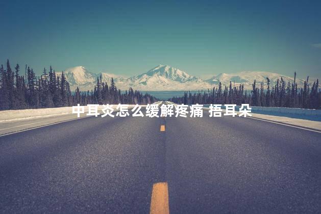 中耳炎怎么缓解疼痛 捂耳朵